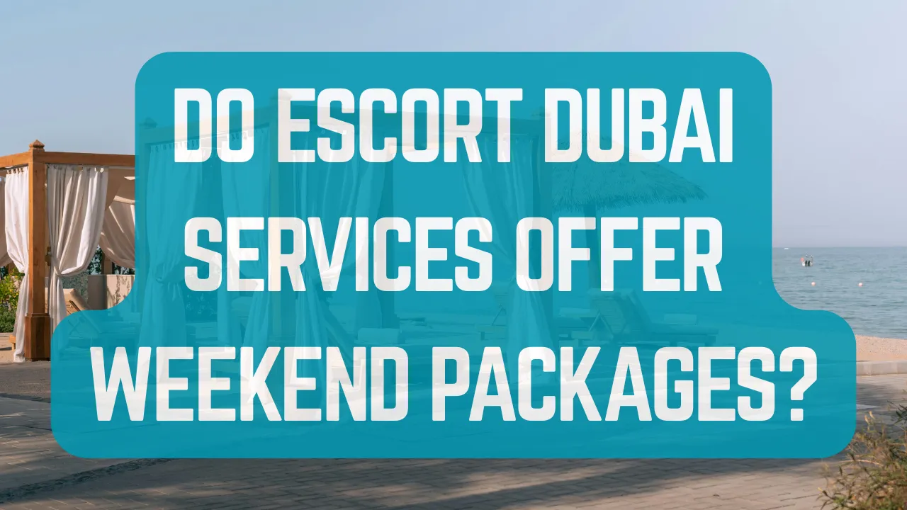 Do Escort Dubai Services Offer Weekend Packages